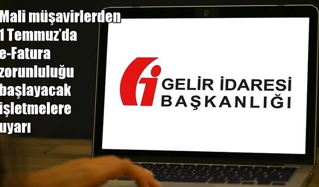 Mali müşavirlerden kritik uyarı: 1 Temmuz’da e-Fatura zorunluluğu başlıyor