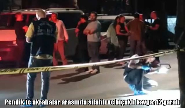 Pendik’te akrabalar arasında silahlı ve bıçaklı kavga: 1’i ağır 12 yaralı