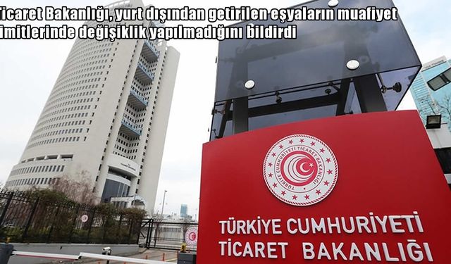 Ticaret Bakanlığı'ndan net açıklama: Muafiyet limitleri değişmedi
