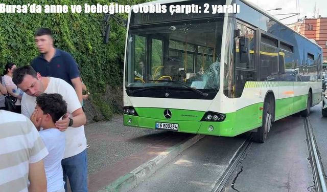 Bursa’da anne ve bebeğine otobüs çarptı: 2 yaralı
