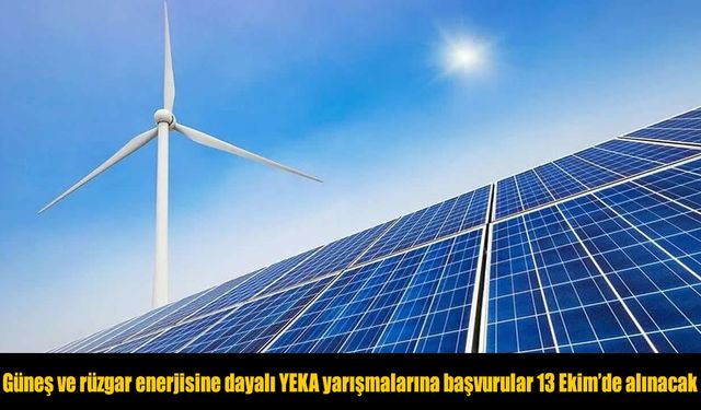 Güneş ve rüzgar enerjisine dayalı YEKA yarışmalarına başvurular 13 Ekim'de alınacak