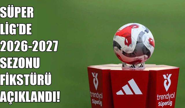 Süper Lig'de 2026-2027 sezonu fikstürü belli oldu! İşte derbi tarihleri