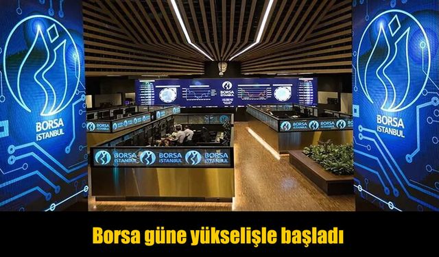 Borsa İstanbul güne yükselişle başladı