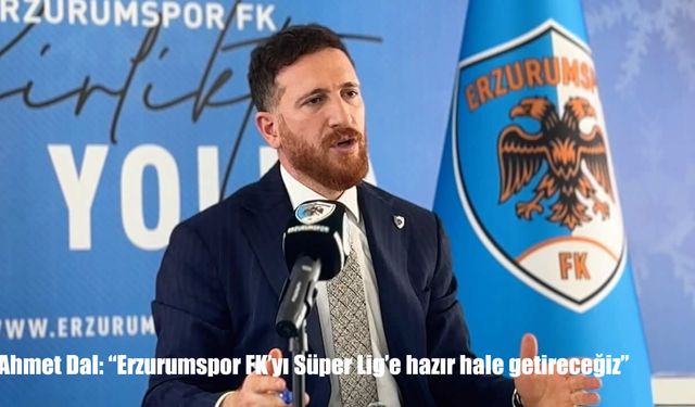 Ahmet Dal: "Erzurumspor FK'yı Süper Lig'e hazır hale getireceğiz"