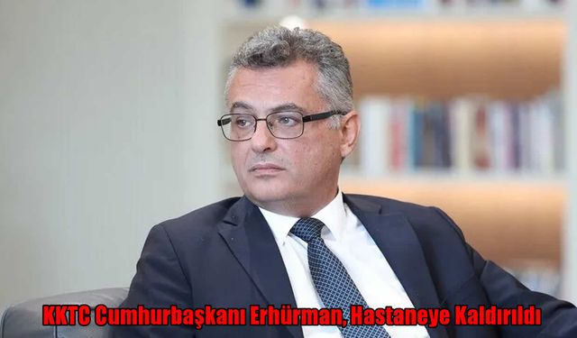 KKTC Cumhurbaşkanı Erhürman, hastaneye kaldırıldı