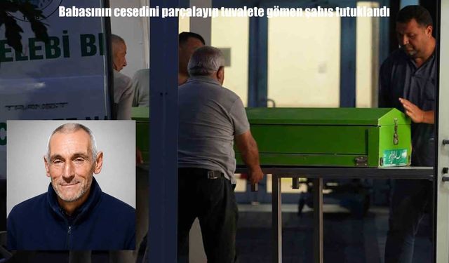 Kırıkkale'de dehşet: Babasının cesedini parçalayıp tuvalete sakladı