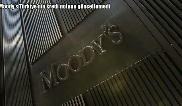 Moody's Türkiye kararını açıkladı: Kredi notunda değişiklik yok
