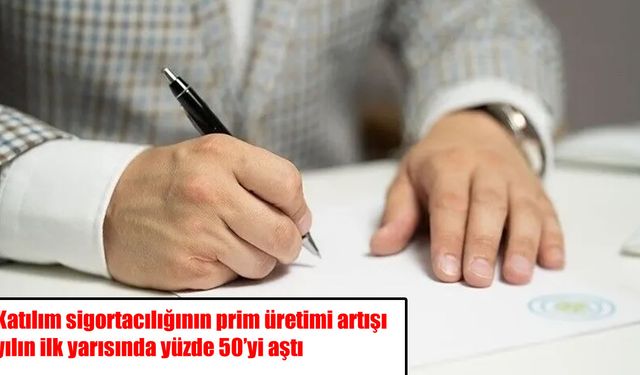 Katılım sigortacılığında rekor büyüme: Prim üretimi yüzde 50 arttı
