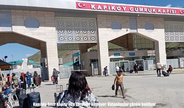 Kapıköy Sınır Kapısı'nda çile büyüyor: Vatandaşlar kalıcı çözüm istiyor