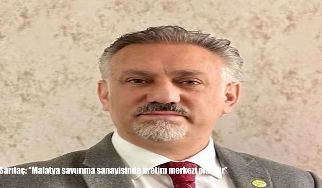 Sarıtaç: "Malatya savunma sanayisinde üretim merkezi olabilir"