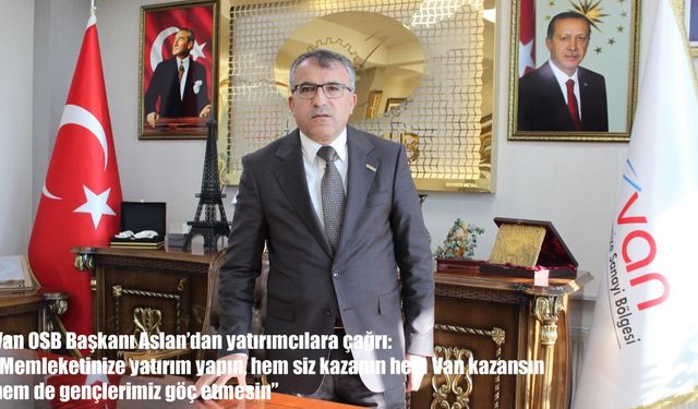 Van OSB Başkanı Aslan’dan yatırımcılara çağrı: “Memleketinize yatırım yapın”