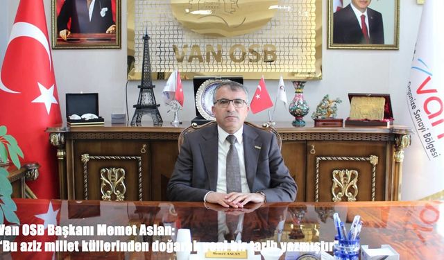 Van OSB Başkanı Memet Aslan: "Bu aziz millet küllerinden doğarak yeni bir tarih yazmıştır"