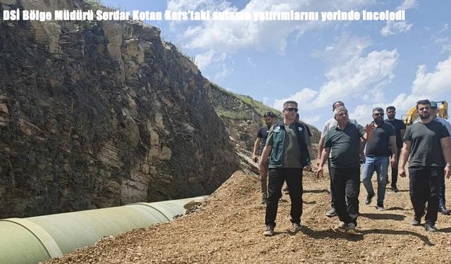 DSİ Bölge Müdürü Serdar Kotan Kars'taki sulama yatırımlarını yerinde inceledi