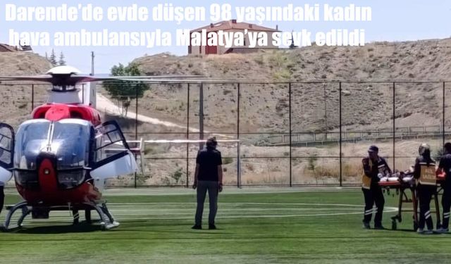 Darende'de evinde düşen yaşlı kadın helikopter ambulansla Malatya'ya götürüldü