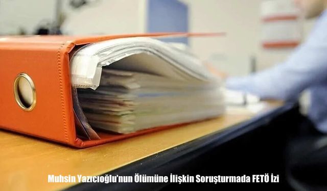 Muhsin Yazıcıoğlu dosyasında kritik gelişme: FETÖ izine ulaşıldı