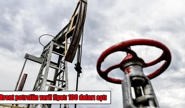 Petrol piyasasında alarm: Brent petrol 100 doları geçti