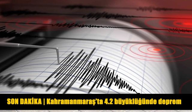 Kahramanmaraş'ta 4.2 büyüklüğünde deprem