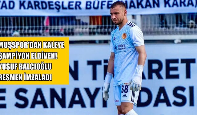Muşspor’da kale sağlama alındı: Yusuf Balcıoğlu imzayı attı!