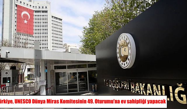 UNESCO Dünya Miras Komitesinin 49. Oturumu Türkiye’de düzenlenecek