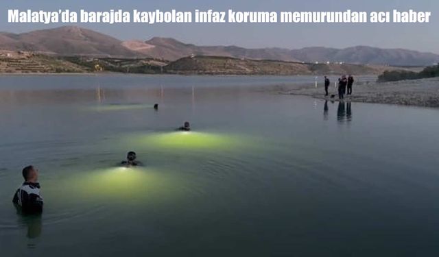 Malatya'da barajda kaybolan infaz koruma memurundan acı haber