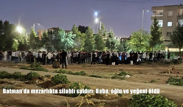 Batman’da mezarlıkta silahlı saldırı: Baba, oğlu ve yeğeni öldü