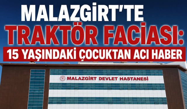 Muş’ta traktör kazası: 15 yaşındaki çocuk hayatını kaybetti