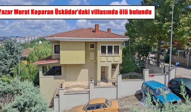 Yazar Murat Koparan Üsküdar’daki villasında ölü bulundu
