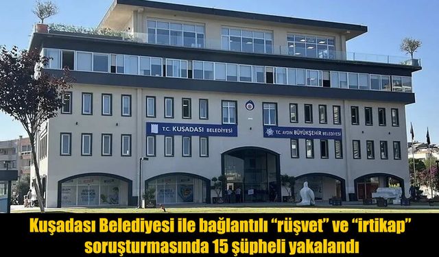 MASAK Raporları Sonrası Kuşadası Belediyesi Soruşturmasında 15 Gözaltı