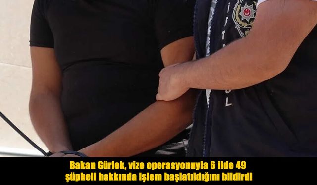 Bakan Gürlek Açıkladı: Vize operasyonuyla 6 ilde 49 şüpheli hakkında işlem başlatıldı