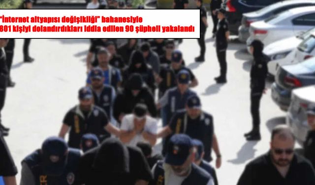 19 ilde 116 milyon liralık dolandırıcılık operasyonu: 90 şüpheli yakalandı