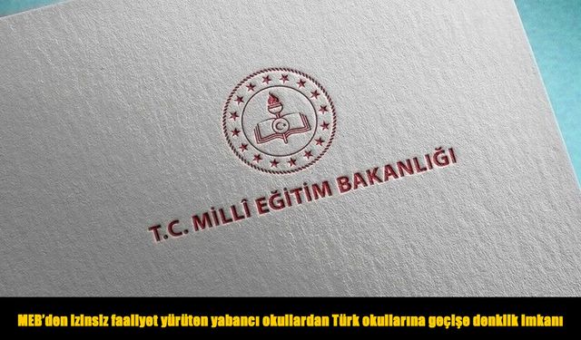MEB'den izinsiz faaliyet yürüten yabancı okullardan Türk okullarına geçişe denklik imkanı