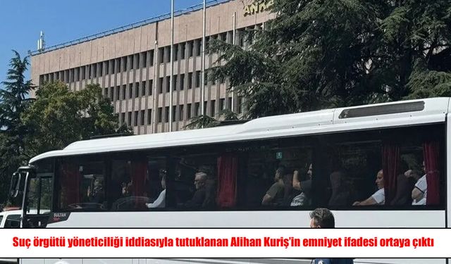 Suç örgütü yöneticiliği iddiasıyla tutuklanan Alihan Kuriş'in emniyet ifadesi ortaya çıktı