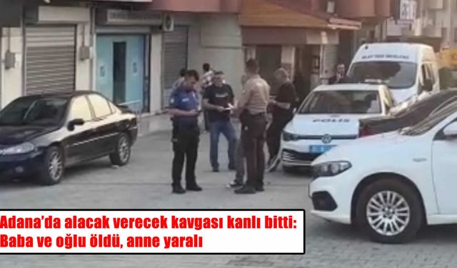 Adana’da silahlı saldırı: Baba ve oğlu öldü, anne yaralı