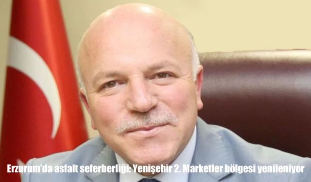 Erzurum'da asfalt seferberliği: Yenişehir 2. Marketler bölgesi yenileniyor