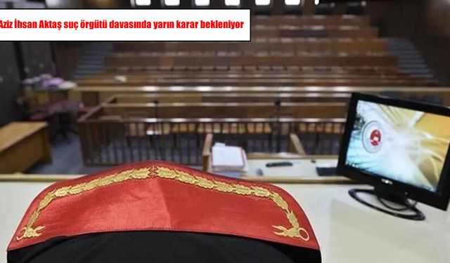 Aziz İhsan Aktaş davasında kritik gün: Yarın karar bekleniyor