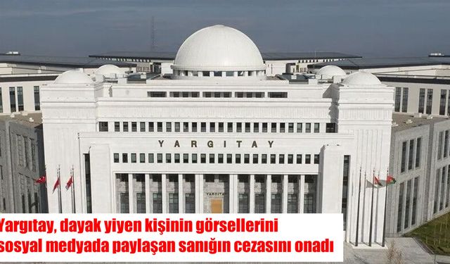 Yargıtay’dan emsal karar: Dayak görüntülerini paylaşana 1 yıl 8 ay hapis