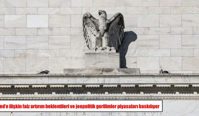 Fed'e ilişkin faiz artırım beklentileri ve jeopolitik gerilimler piyasaları baskılıyor