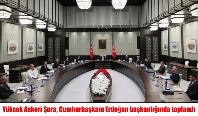 Yüksek Askeri Şura, Cumhurbaşkanı Erdoğan başkanlığında toplandı