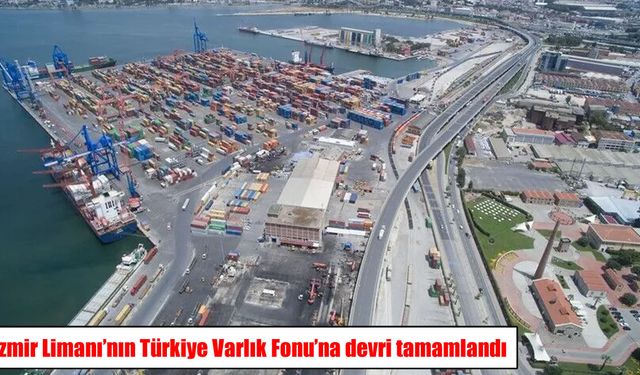 İzmir Limanı’nın TVF’ye devri tamamlandı: Modernizasyon süreci başlıyor