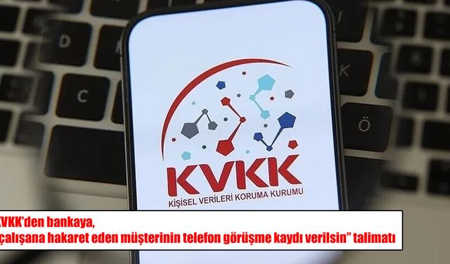 KVKK’den emsal karar: Hakarete uğrayan banka çalışanına ses kaydı verilecek