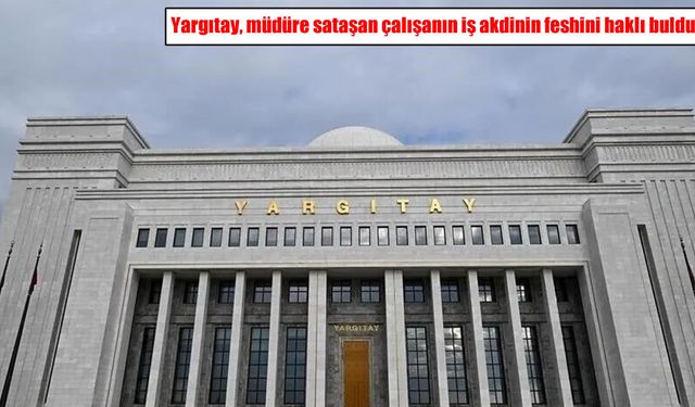Yargıtay’dan emsal karar: Müdüre sataşan çalışanın işine son verilebilir