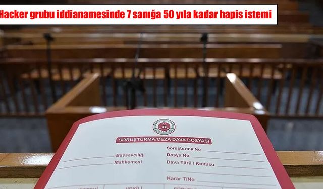 Hacker grubuna yönelik iddianame: 7 sanığa 50 yıla kadar hapis istemi