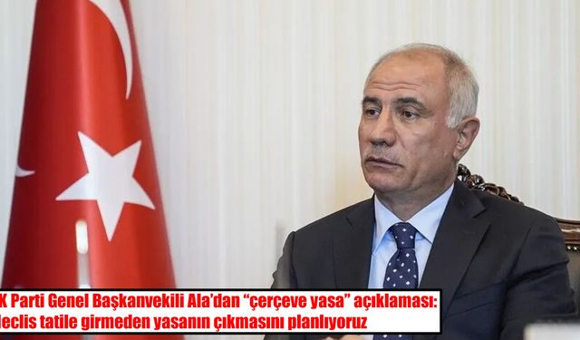 AK Parti’den “çerçeve yasa” açıklaması: Meclis tatile girmeden çıkacak