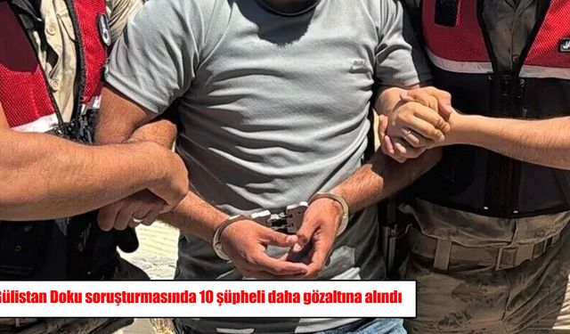 Gülistan Doku soruşturmasında 10 şüpheli daha gözaltına alındı