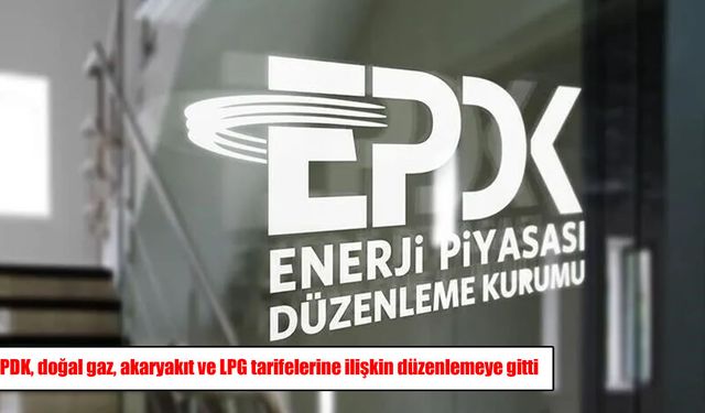 Doğal gaz, akaryakıt ve LPG’de yeni dönem: EPDK tarifeleri revize etti