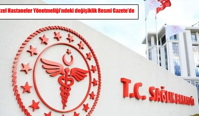 Özel hastaneler yönetmeliği değişti: Yeni kurallar Resmi Gazete’de
