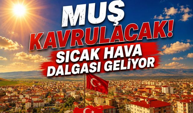 Muşlular dikkat: Sıcaklık 39 dereceye çıkacak