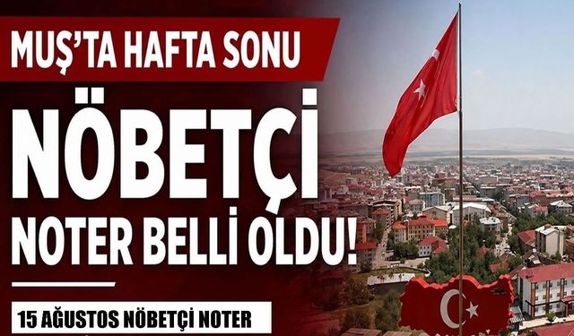 Muş’ta 15 Ağustos Cumartesi günü nöbetçi noter var mı?