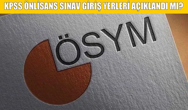 KPSS Önlisans sınav giriş yerleri açıklandı mı? ÖSYM’den beklenen açıklama