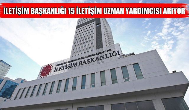 İletişim Başkanlığı 15 iletişim uzman yardımcısı alacak: KPSS şartı yok!